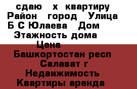 сдаю 2-х .квартиру › Район ­ город › Улица ­ Б.С.Юлаева › Дом ­ 32 › Этажность дома ­ 5 › Цена ­ 5 000 - Башкортостан респ., Салават г. Недвижимость » Квартиры аренда   